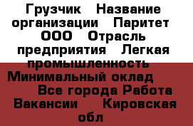 Грузчик › Название организации ­ Паритет, ООО › Отрасль предприятия ­ Легкая промышленность › Минимальный оклад ­ 25 000 - Все города Работа » Вакансии   . Кировская обл.